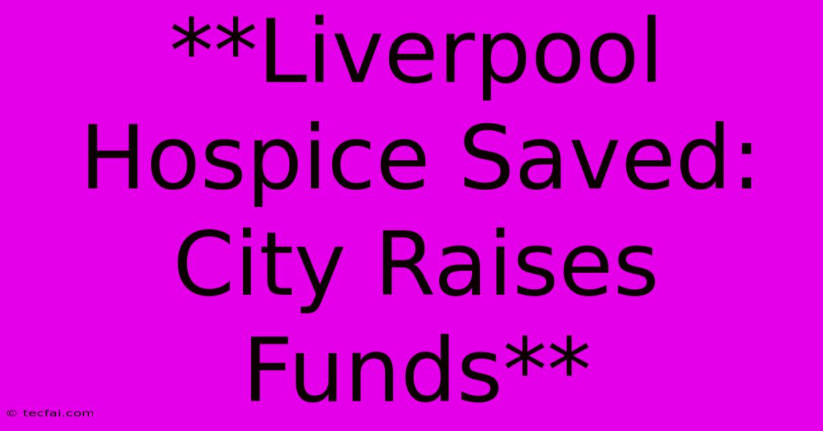 **Liverpool Hospice Saved: City Raises Funds**