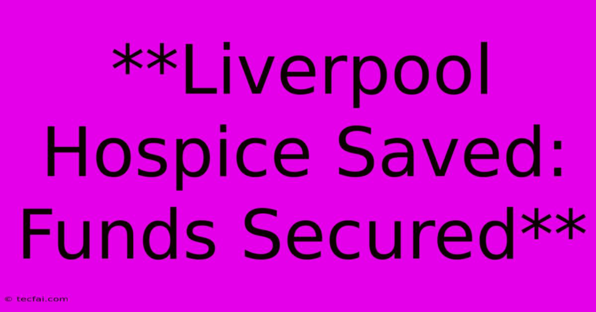 **Liverpool Hospice Saved: Funds Secured** 