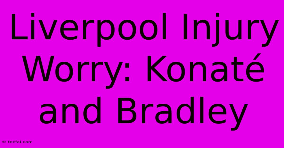 Liverpool Injury Worry: Konaté And Bradley