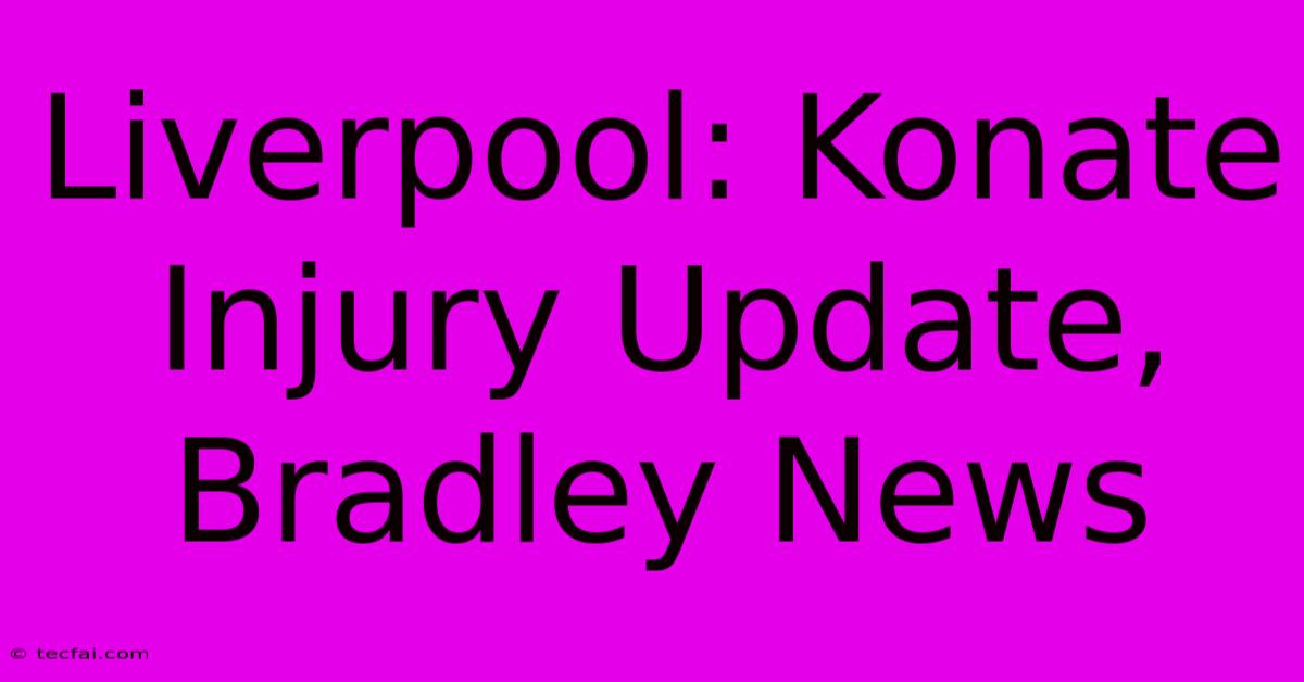 Liverpool: Konate Injury Update, Bradley News