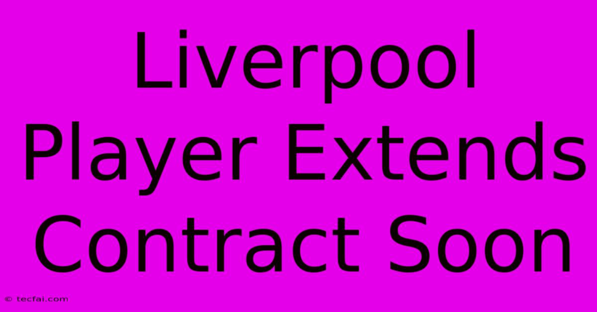 Liverpool Player Extends Contract Soon