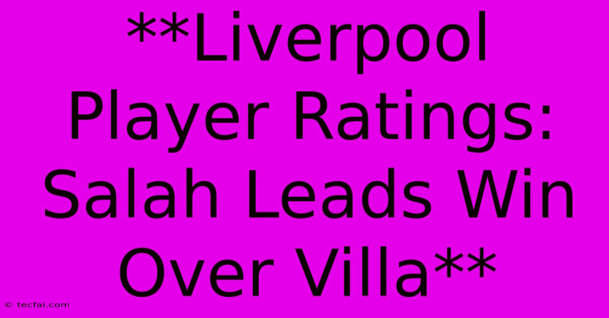 **Liverpool Player Ratings: Salah Leads Win Over Villa**