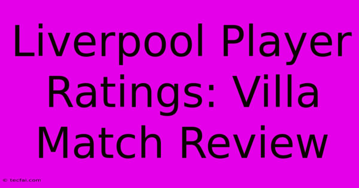 Liverpool Player Ratings: Villa Match Review