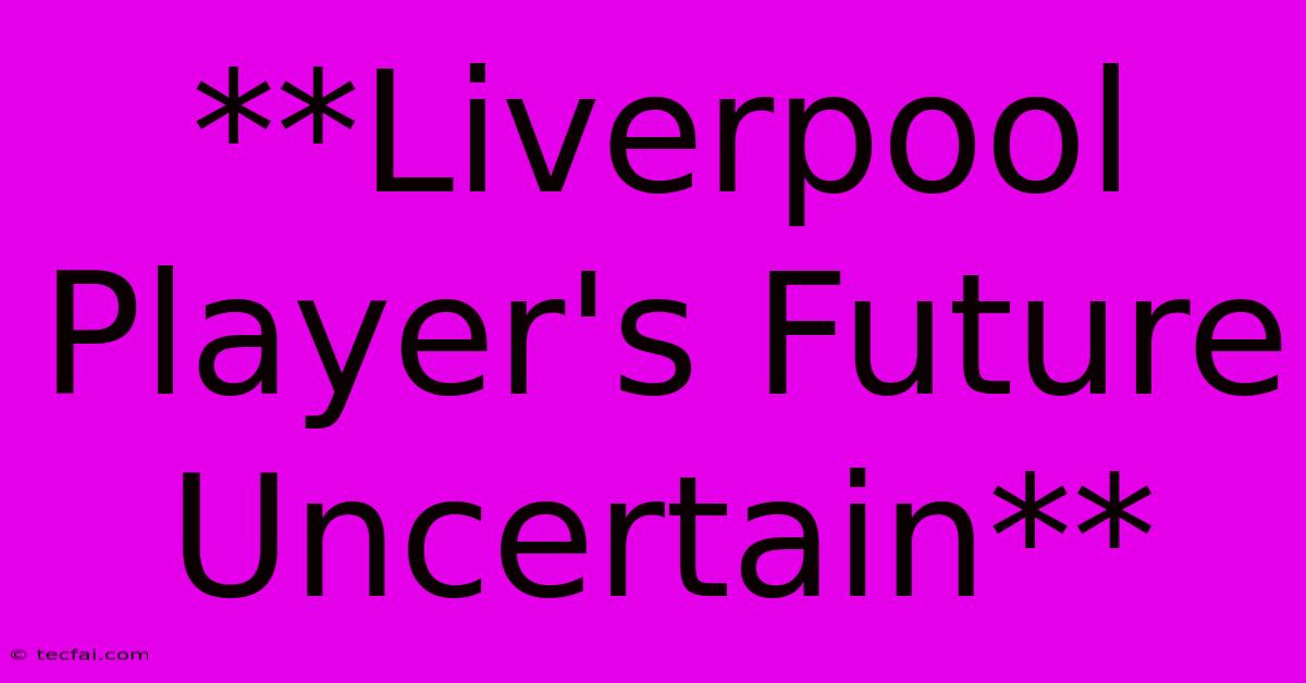 **Liverpool Player's Future Uncertain**