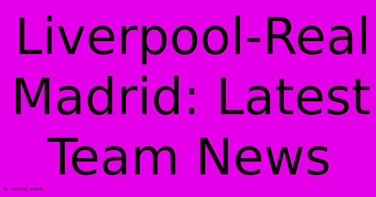 Liverpool-Real Madrid: Latest Team News