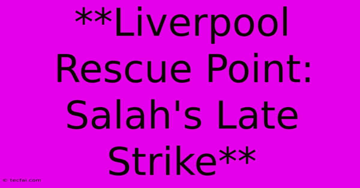 **Liverpool Rescue Point: Salah's Late Strike**