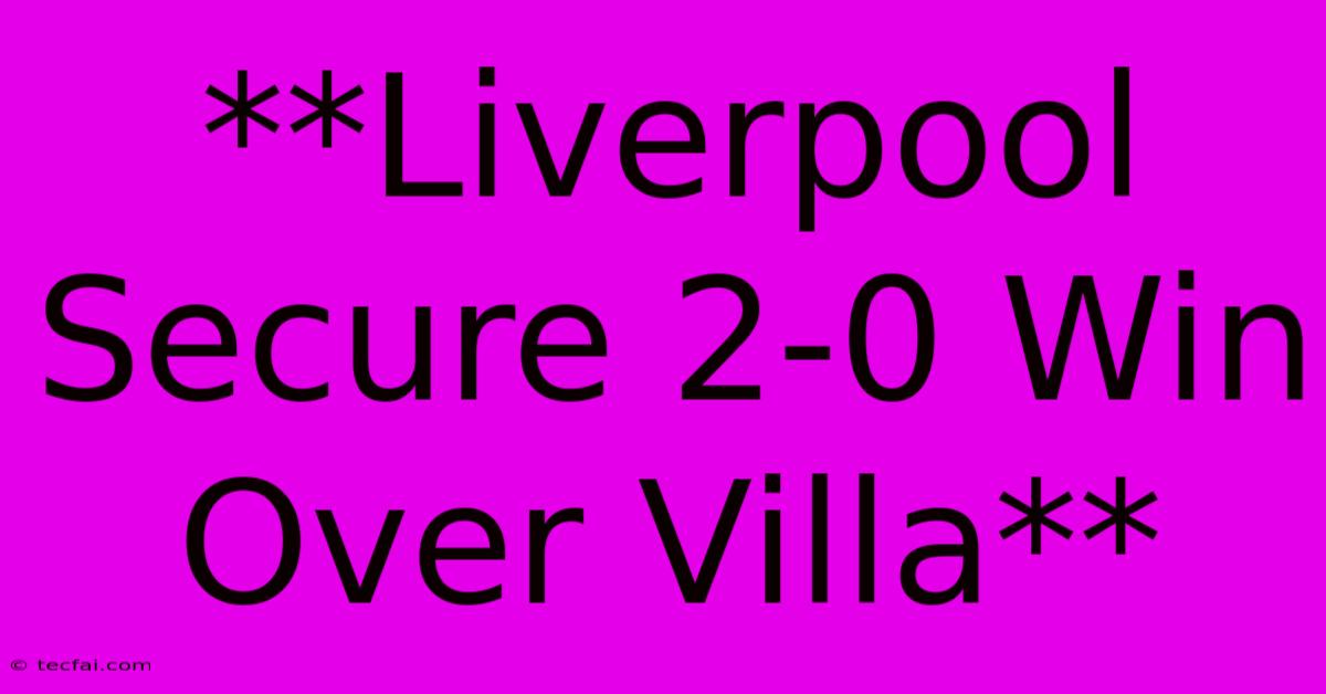 **Liverpool Secure 2-0 Win Over Villa**