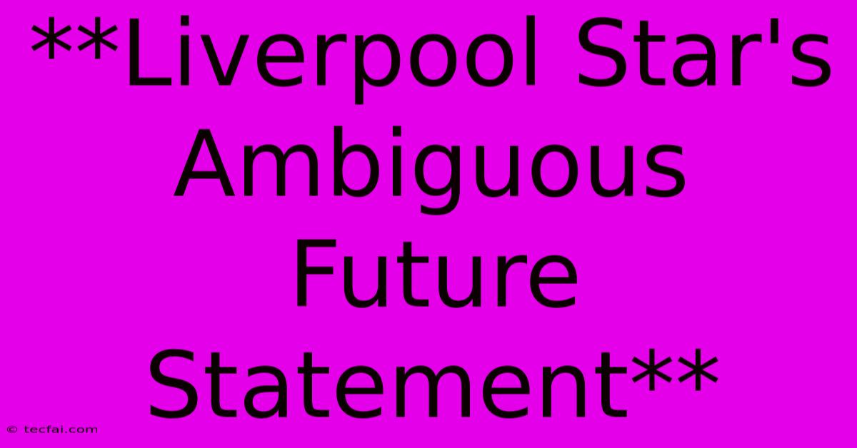 **Liverpool Star's Ambiguous Future Statement** 