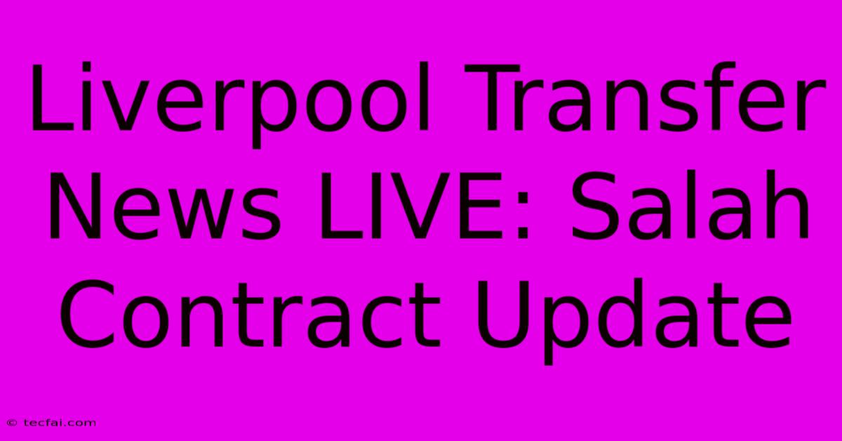 Liverpool Transfer News LIVE: Salah Contract Update