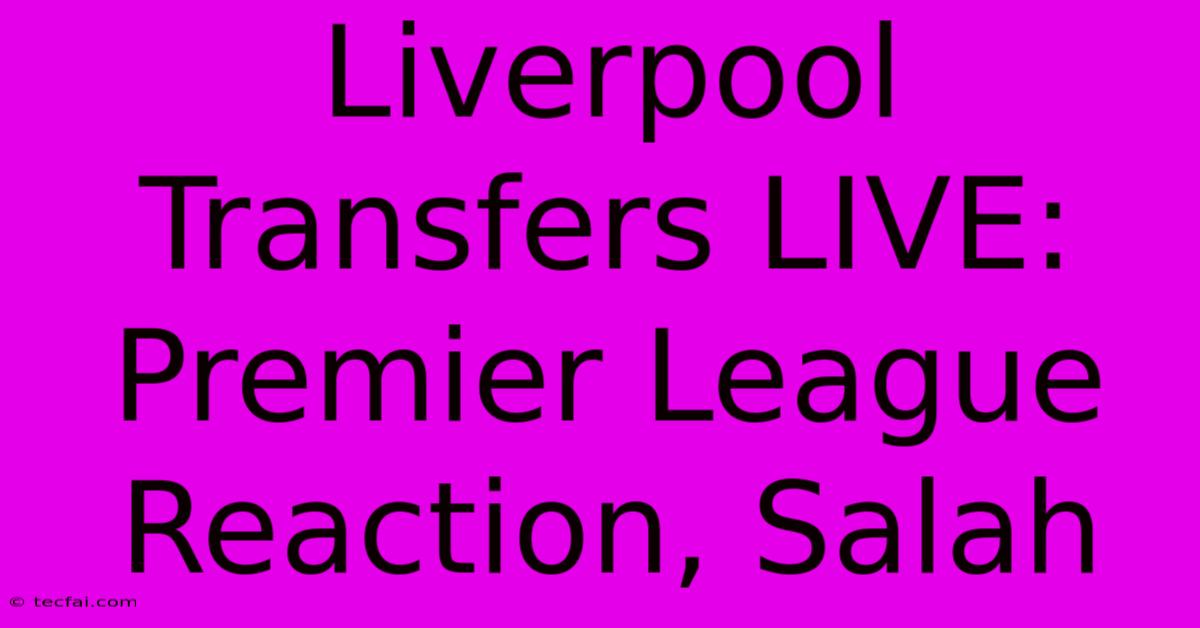 Liverpool Transfers LIVE: Premier League Reaction, Salah