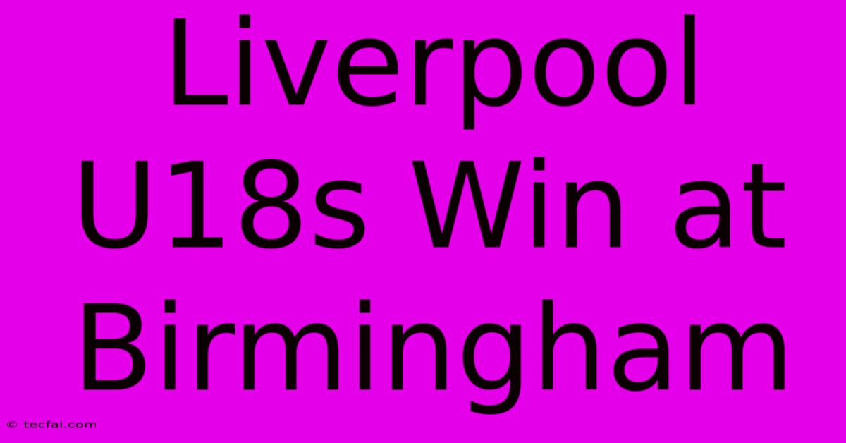 Liverpool U18s Win At Birmingham