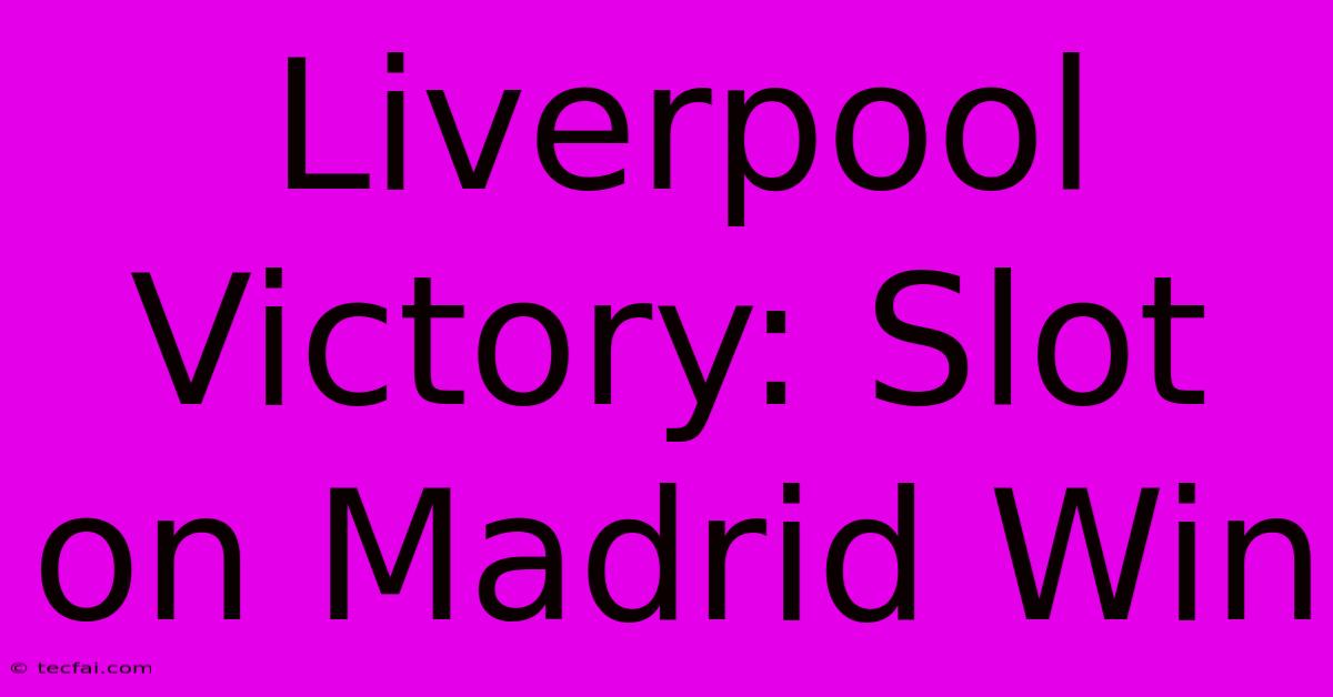 Liverpool Victory: Slot On Madrid Win