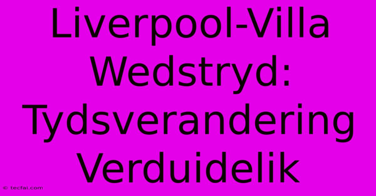 Liverpool-Villa Wedstryd: Tydsverandering Verduidelik