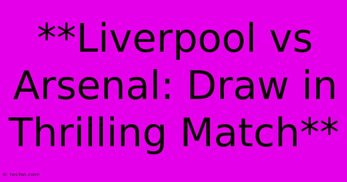 **Liverpool Vs Arsenal: Draw In Thrilling Match**