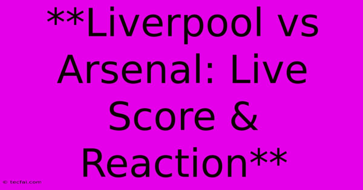 **Liverpool Vs Arsenal: Live Score & Reaction**