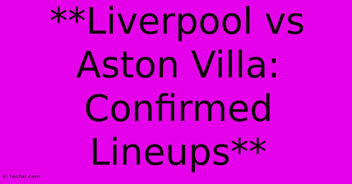 **Liverpool Vs Aston Villa: Confirmed Lineups** 