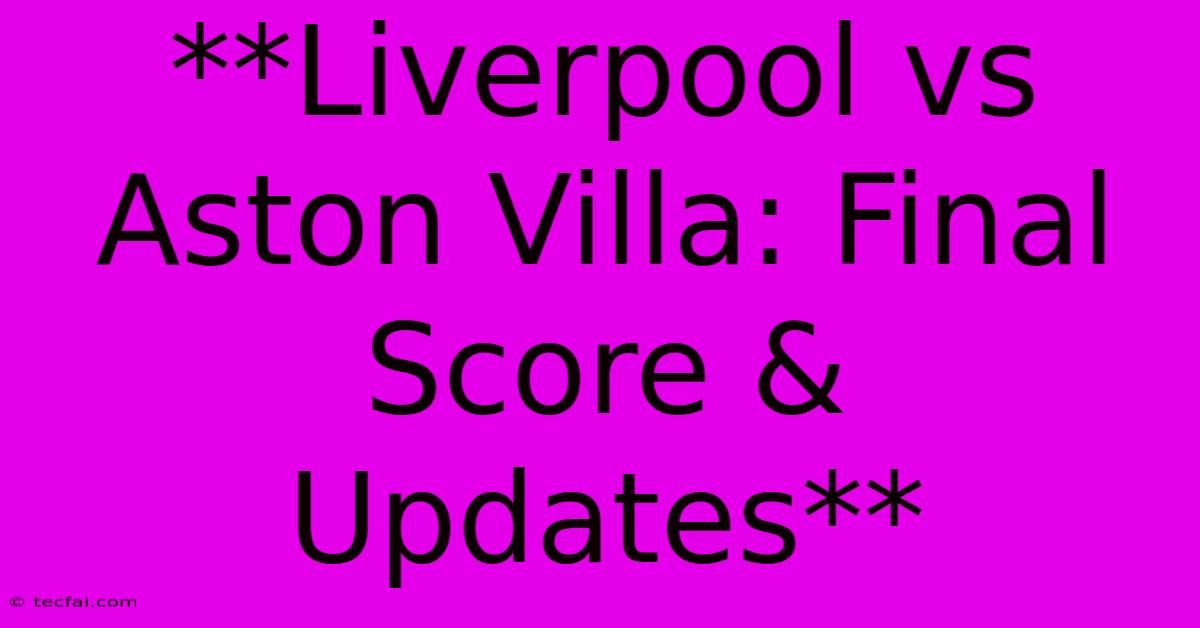 **Liverpool Vs Aston Villa: Final Score & Updates**