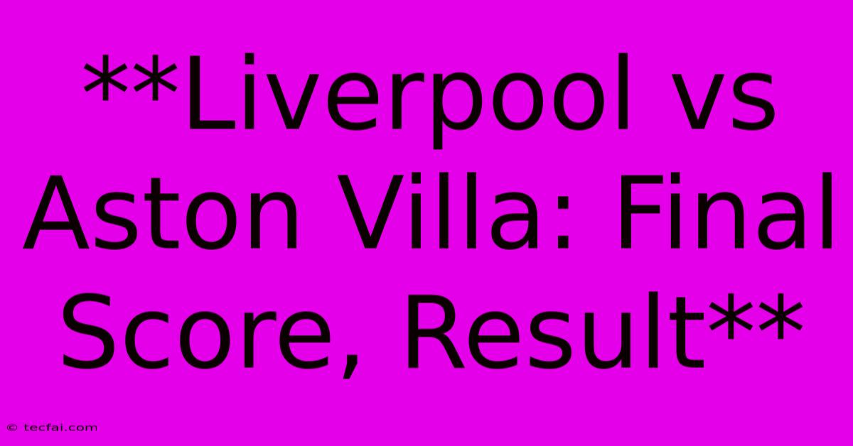 **Liverpool Vs Aston Villa: Final Score, Result**