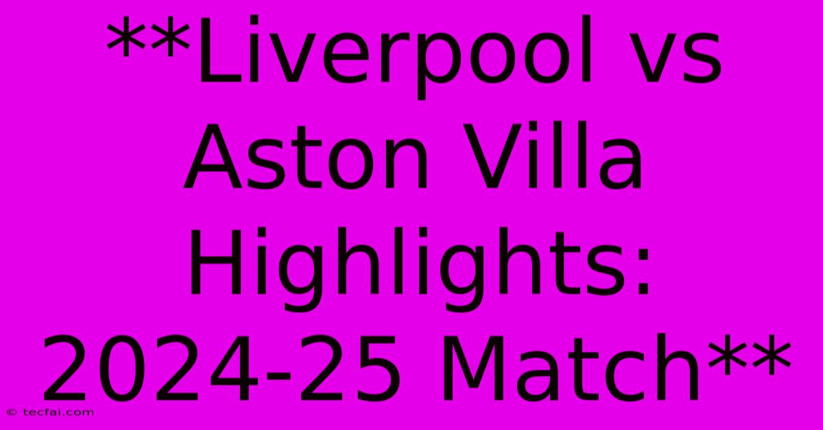 **Liverpool Vs Aston Villa Highlights: 2024-25 Match**