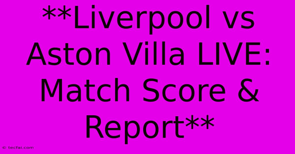 **Liverpool Vs Aston Villa LIVE: Match Score & Report** 