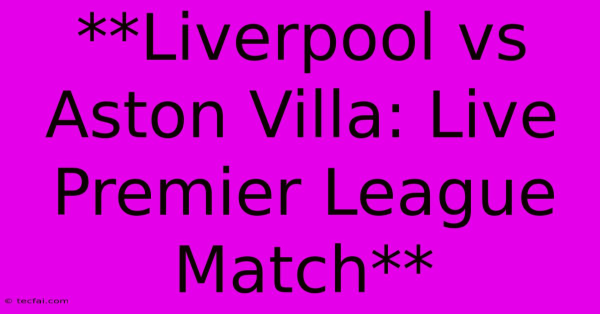 **Liverpool Vs Aston Villa: Live Premier League Match** 