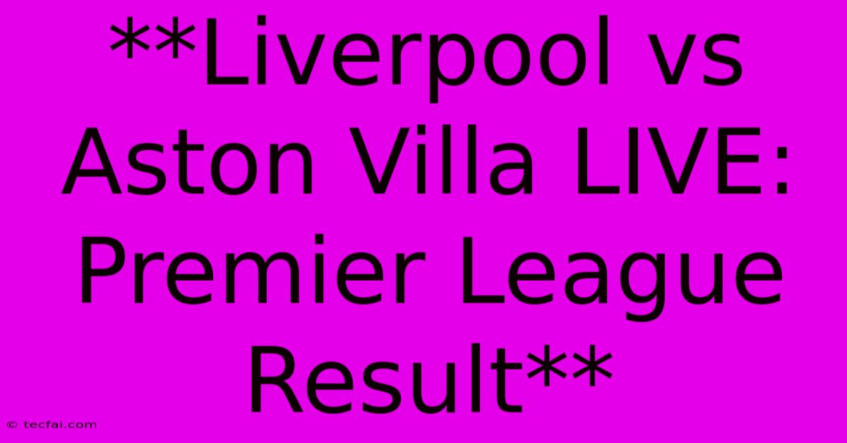 **Liverpool Vs Aston Villa LIVE: Premier League Result**