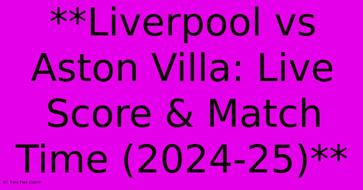 **Liverpool Vs Aston Villa: Live Score & Match Time (2024-25)** 