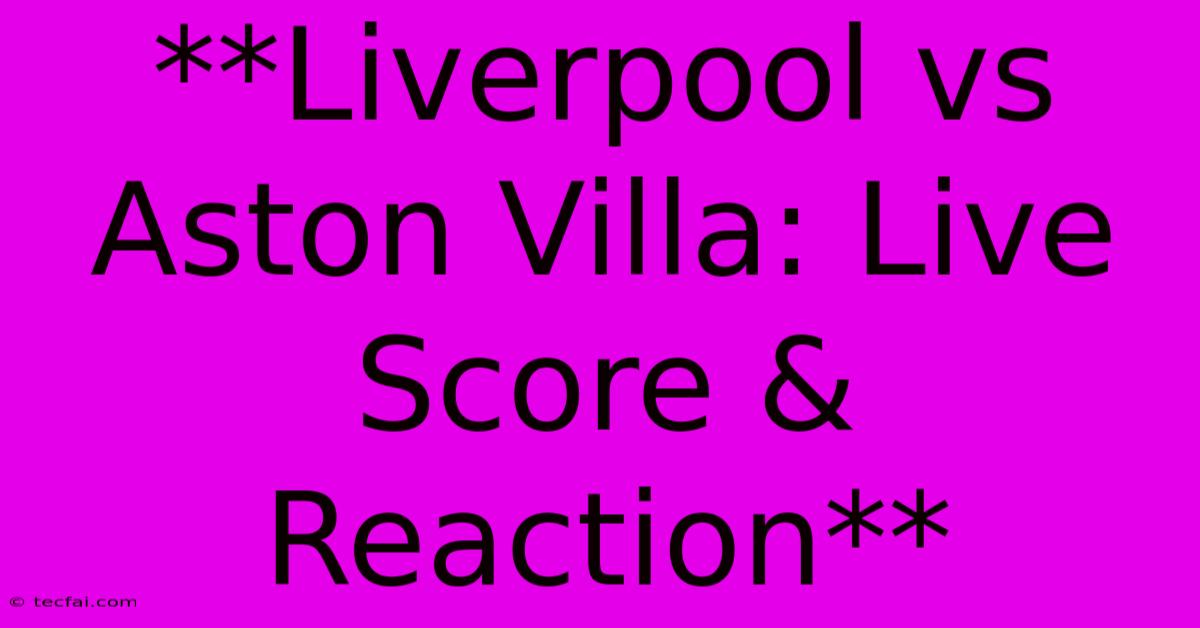 **Liverpool Vs Aston Villa: Live Score & Reaction**