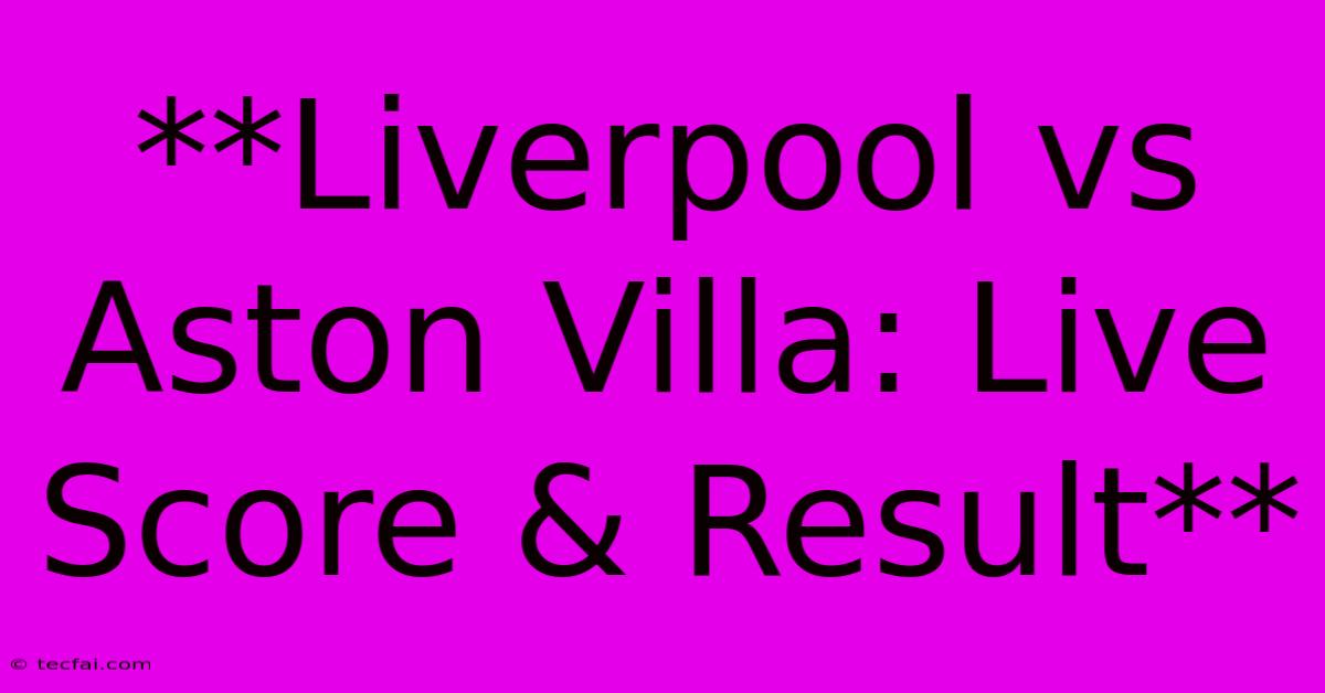 **Liverpool Vs Aston Villa: Live Score & Result**