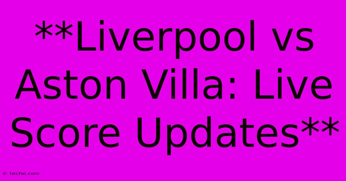 **Liverpool Vs Aston Villa: Live Score Updates**