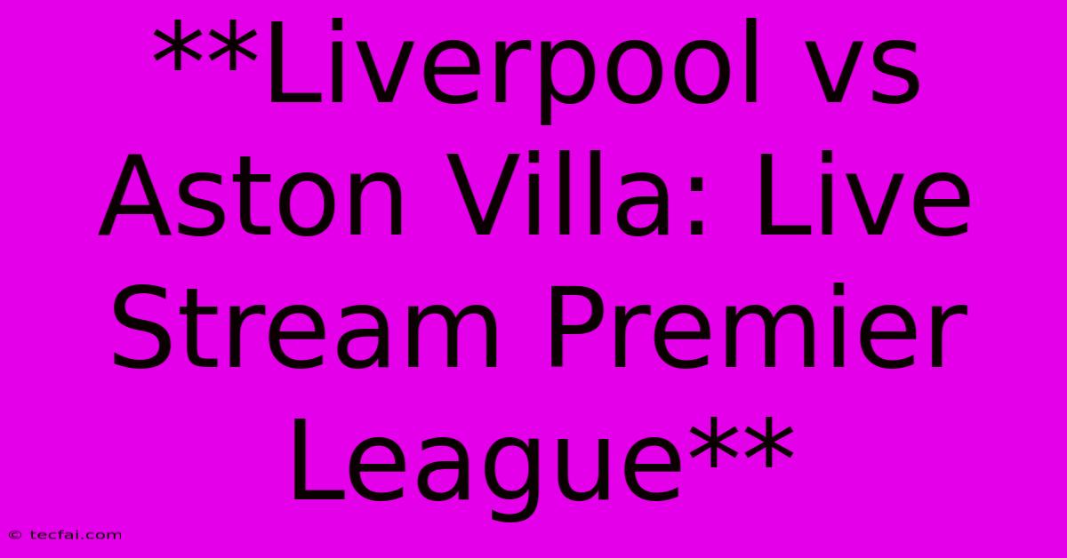 **Liverpool Vs Aston Villa: Live Stream Premier League** 