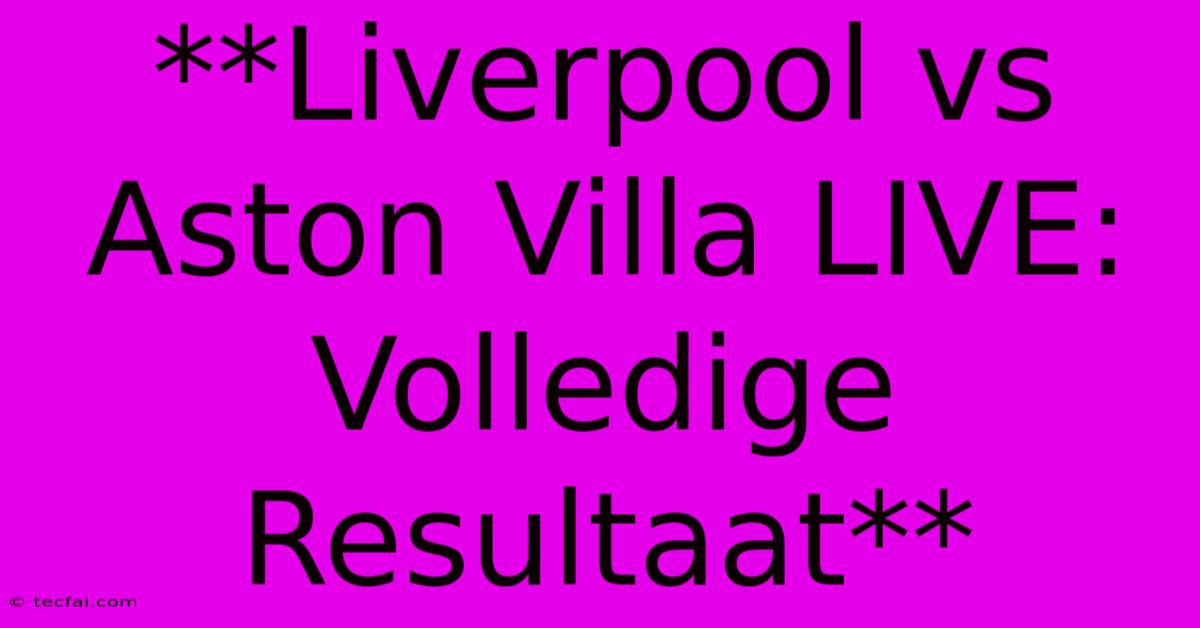 **Liverpool Vs Aston Villa LIVE: Volledige Resultaat**