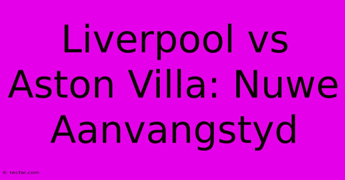 Liverpool Vs Aston Villa: Nuwe Aanvangstyd