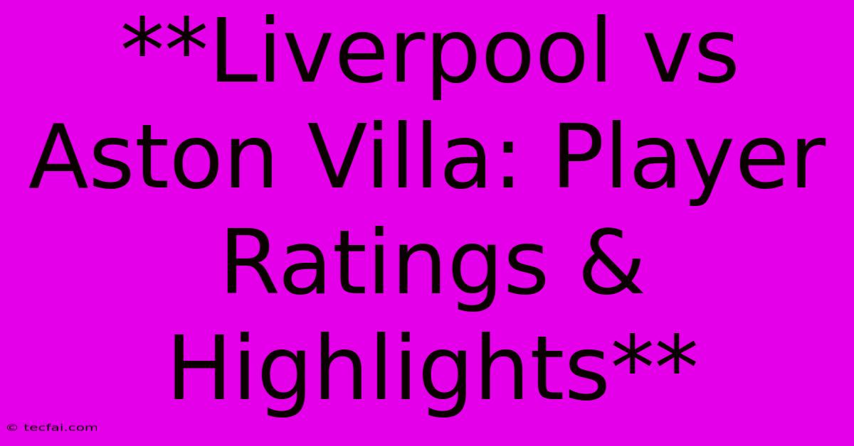 **Liverpool Vs Aston Villa: Player Ratings & Highlights**