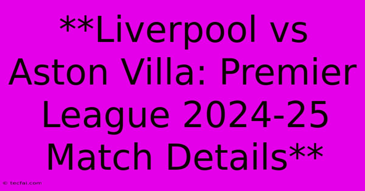 **Liverpool Vs Aston Villa: Premier League 2024-25 Match Details**