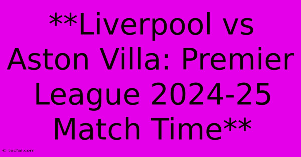 **Liverpool Vs Aston Villa: Premier League 2024-25 Match Time**