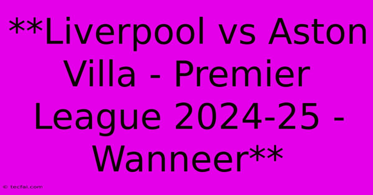 **Liverpool Vs Aston Villa - Premier League 2024-25 - Wanneer**