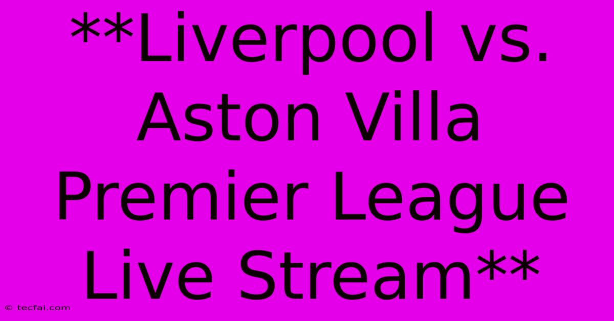 **Liverpool Vs. Aston Villa Premier League Live Stream** 