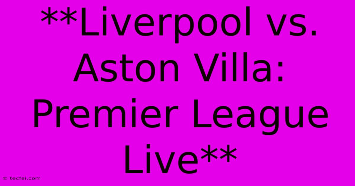 **Liverpool Vs. Aston Villa: Premier League Live** 