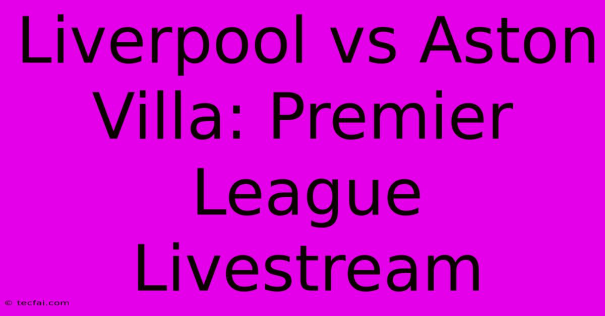 Liverpool Vs Aston Villa: Premier League Livestream