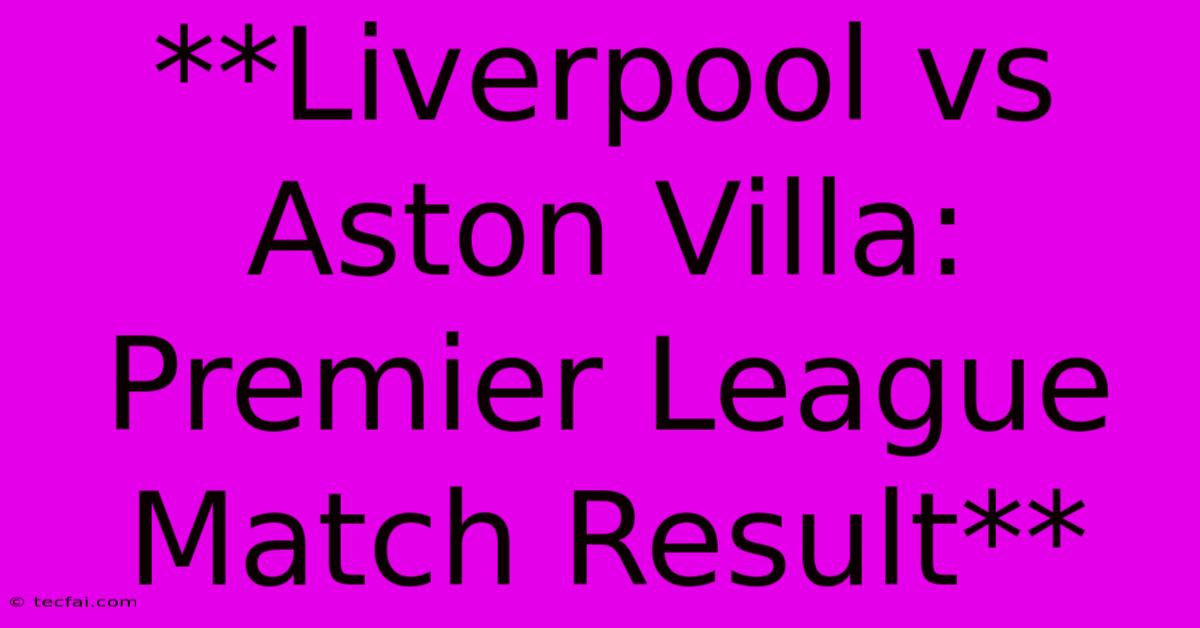 **Liverpool Vs Aston Villa: Premier League Match Result**