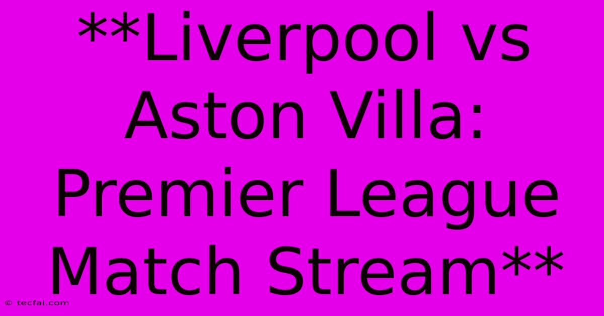 **Liverpool Vs Aston Villa: Premier League Match Stream**