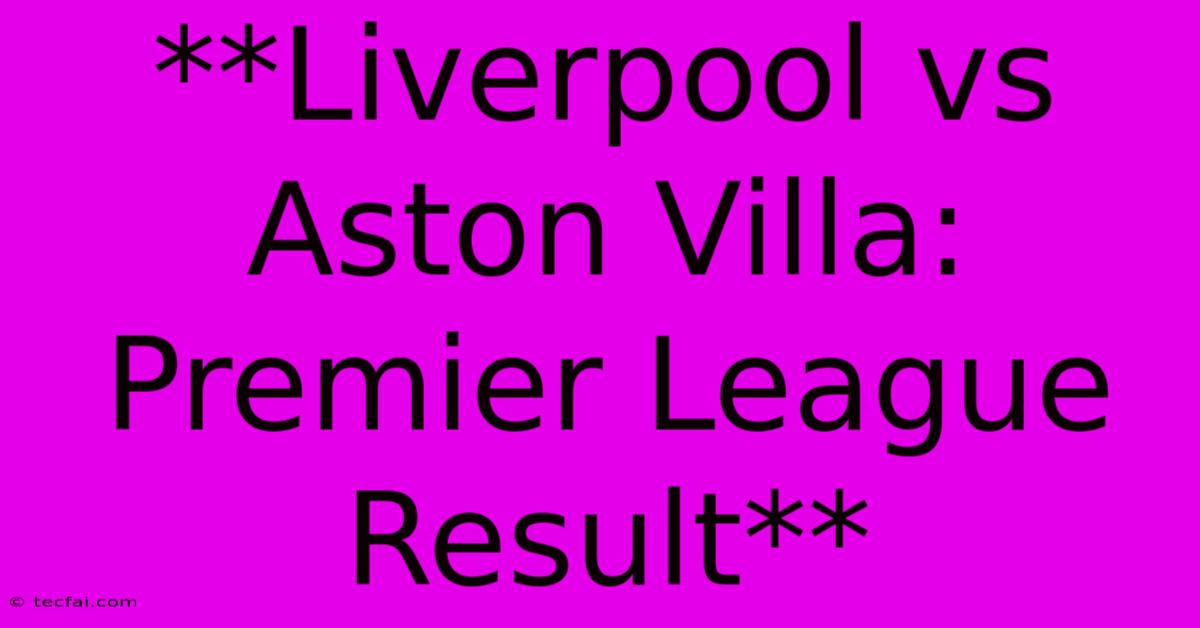 **Liverpool Vs Aston Villa: Premier League Result**