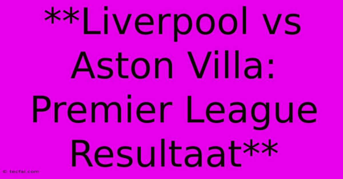 **Liverpool Vs Aston Villa: Premier League Resultaat**