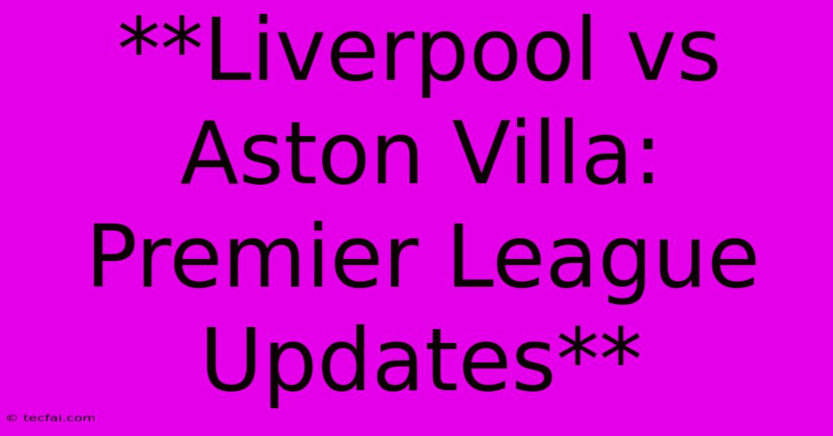 **Liverpool Vs Aston Villa: Premier League Updates** 