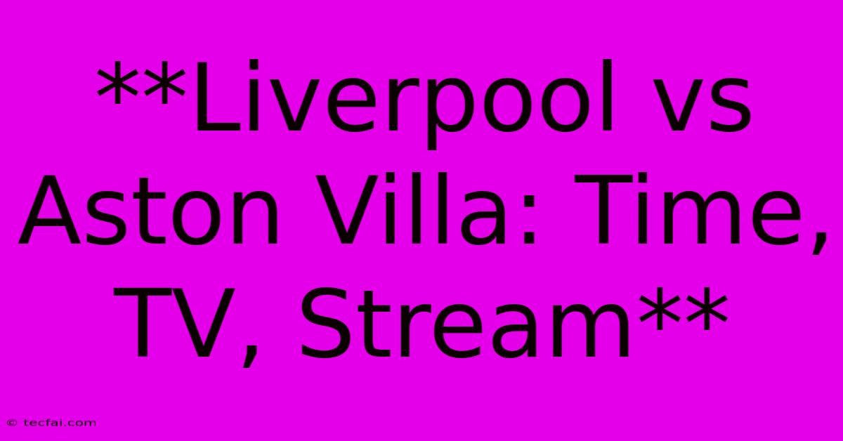 **Liverpool Vs Aston Villa: Time, TV, Stream** 