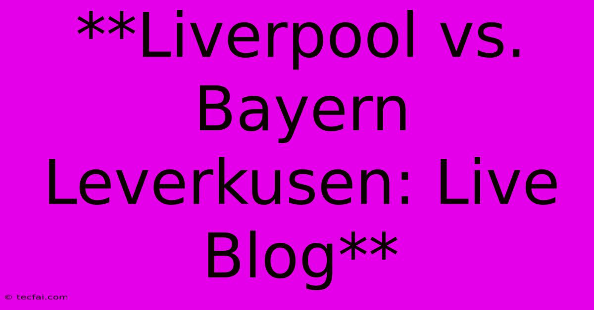 **Liverpool Vs. Bayern Leverkusen: Live Blog**