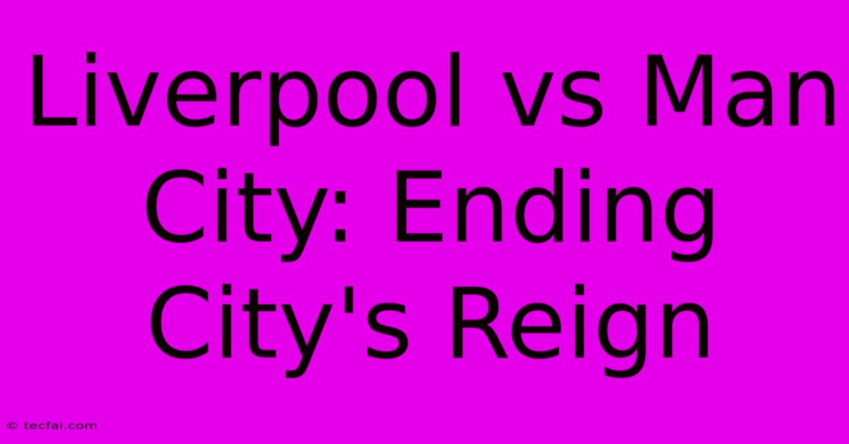 Liverpool Vs Man City: Ending City's Reign