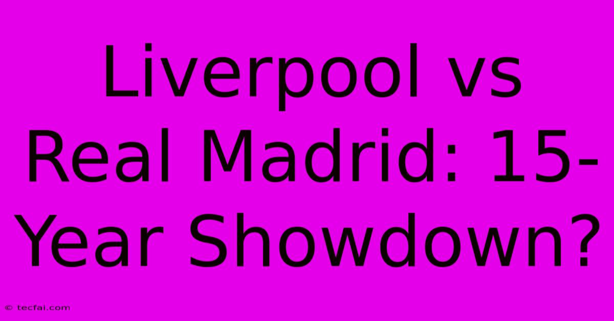 Liverpool Vs Real Madrid: 15-Year Showdown?