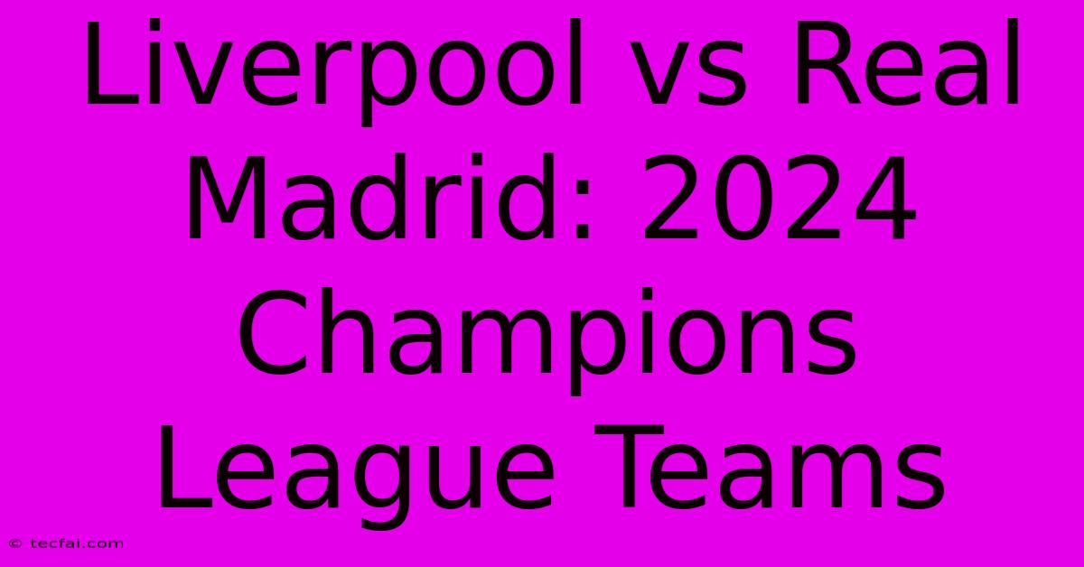 Liverpool Vs Real Madrid: 2024 Champions League Teams